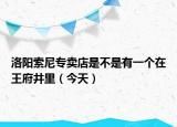 洛陽索尼專賣店是不是有一個在王府井里（今天）