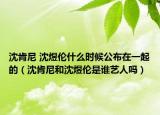 沈肯尼 沈煜倫什么時(shí)候公布在一起的（沈肯尼和沈煜倫是誰(shuí)藝人嗎）