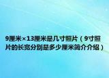 9厘米×13厘米是幾寸照片（9寸照片的長寬分別是多少厘米簡介介紹）