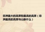 非洲最大的高原和最高的高原（非洲最高的高原與山脈什么）