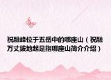 祝融峰位于五岳中的哪座山（祝融萬(wàn)丈拔地起是指哪座山簡(jiǎn)介介紹）