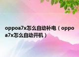 oppoa7x怎么自動(dòng)補(bǔ)電（oppoa7x怎么自動(dòng)開機(jī)）