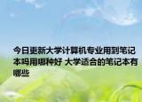 今日更新大學(xué)計算機專業(yè)用到筆記本嗎用哪種好 大學(xué)適合的筆記本有哪些