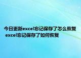 今日更新excel忘記保存了怎么恢復(fù) excel忘記保存了如何恢復(fù)