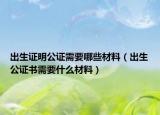 出生證明公證需要哪些材料（出生公證書需要什么材料）