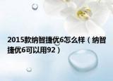 2015款納智捷優(yōu)6怎么樣（納智捷優(yōu)6可以用92）
