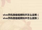 vivo手機(jī)微信視頻鈴聲怎么設(shè)置（vivo手機(jī)微信視頻鈴聲怎么更換）