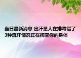 當日最新消息 出汗是人在排毒錯了3種流汗情況正在掏空你的身體