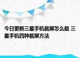 今日更新三星手機截屏怎么截 三星手機四種截屏方法