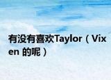 有沒有喜歡Taylor（Vixen 的呢）
