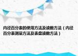 內(nèi)徑百分表的使用方法及讀數(shù)方法（內(nèi)徑百分表測量方法及表盤讀數(shù)方法）