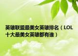 英雄聯(lián)盟最美女英雄排名（LOL十大最美女英雄都有誰(shuí)）