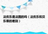 法優(yōu)樂是法國的嗎（法優(yōu)樂和貝樂蒂的差別）