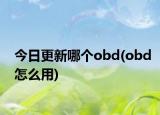 今日更新哪個(gè)obd(obd怎么用)