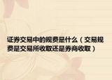 證券交易中的規(guī)費是什么（交易規(guī)費是交易所收取還是券商收取）
