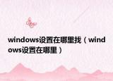 windows設(shè)置在哪里找（windows設(shè)置在哪里）