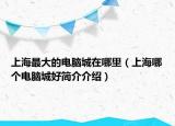 上海最大的電腦城在哪里（上海哪個電腦城好簡介介紹）