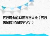 五行屬金的12畫吉字大全（五行屬金的12畫的字\