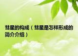 彗星的構(gòu)成（彗星是怎樣形成的簡(jiǎn)介介紹）