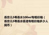 香奈兒5號(hào)香水100ml專柜價(jià)格（香奈兒5號(hào)香水香港專柜價(jià)格多少人民幣）