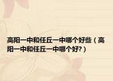 高陽一中和任丘一中哪個好些（高陽一中和任丘一中哪個好?）