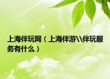 上海伴玩網(wǎng)（上海伴游\伴玩服務(wù)有什么）