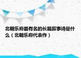 北朝樂府最有名的長篇敘事詩是什么（北朝樂府代表作）