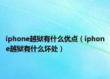 iphone越獄有什么優(yōu)點（iphone越獄有什么壞處）