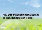 今日更新手機(jī)通話有回音是怎么回事 手機(jī)說(shuō)話有回音怎么回事