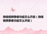 微信視頻錄像功能怎么開(kāi)啟（微信視頻錄像功能怎么開(kāi)啟）