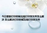 今日更新打印時候出現(xiàn)打印到文件怎么解決 怎么解決打印時候出現(xiàn)打印到文件