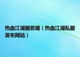 熱血江湖服務(wù)端（熱血江湖私服發(fā)布網(wǎng)站）