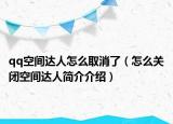 qq空間達(dá)人怎么取消了（怎么關(guān)閉空間達(dá)人簡(jiǎn)介介紹）