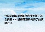 今日更新cad沒保存直接關閉了怎么找回 cad沒保存直接關閉了的恢復方法