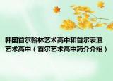 韓國首爾翰林藝術(shù)高中和首爾表演藝術(shù)高中（首爾藝術(shù)高中簡介介紹）