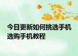 今日更新如何挑選手機 選購手機教程