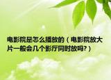 電影院是怎么播放的（電影院放大片一般會(huì)幾個(gè)影廳同時(shí)放嗎?）