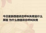 今日更新微信語音呼叫失敗是什么原因 為什么微信語音呼叫失敗