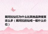 戴珂拉鉆石為什么比其他品牌便宜這么多（戴珂拉的鉆戒一般什么價(jià)位）