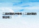 二戰(zhàn)時期的沖鋒槍（二戰(zhàn)時期的狙擊槍）