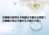 交通銀行的貸記卡和借記卡是什么意思（交通銀行貸記卡是什么卡簡(jiǎn)介介紹）