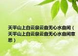 天平山上白云泉云自無(wú)心水自閑（天平山上白云泉云自無(wú)心水自閑意思）