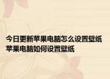 今日更新蘋果電腦怎么設(shè)置壁紙 蘋果電腦如何設(shè)置壁紙
