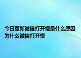 今日更新微信打開慢是什么原因 為什么微信打開慢