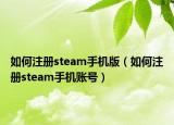 如何注冊steam手機(jī)版（如何注冊steam手機(jī)賬號(hào)）