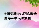 今日更新ipad怎么截長圖 ipad如何截長圖