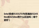 Intel酷睿i53317U與普通的i52450m或3210m有什么區(qū)別嗎（哪個(gè)更好）