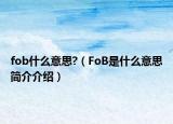 fob什么意思?（FoB是什么意思簡(jiǎn)介介紹）