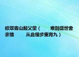 欲翠青山起父塋（　　難別盛世舍親情  　　從此慢步重宵九）