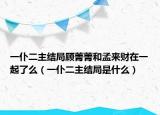 一仆二主結(jié)局顧菁菁和孟來財(cái)在一起了么（一仆二主結(jié)局是什么）